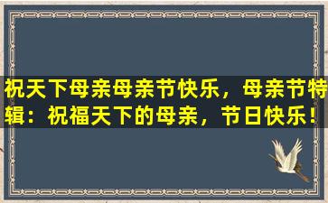 祝天下母亲母亲节快乐，母亲节特辑：祝福天下的母亲，节日快乐！