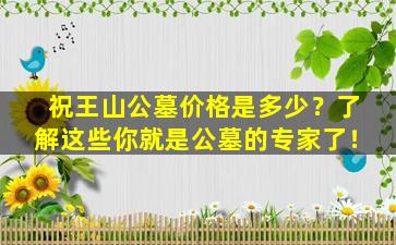祝王山公墓价格是多少？了解这些你就是公墓的专家了！