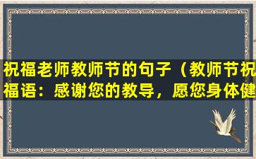 祝福老师教师节的句子（教师节祝福语：感谢您的教导，愿您身体健康，节日快乐！）