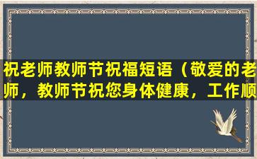 祝老师教师节祝福短语（敬爱的老师，教师节祝您身体健康，工作顺利！）