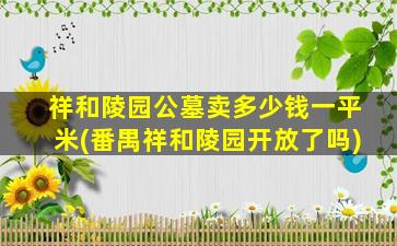 祥和陵园公墓卖多少钱一平米(番禺祥和陵园开放了吗)