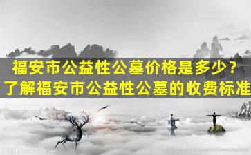 福安市公益性公墓价格是多少？了解福安市公益性公墓的收费标准