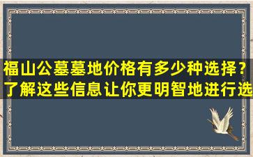福山公墓墓地价格有多少种选择？了解这些信息让你更明智地进行选购！