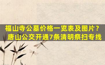 福山寺公墓价格一览表及图片？唐山公交开通7条清明祭扫专线