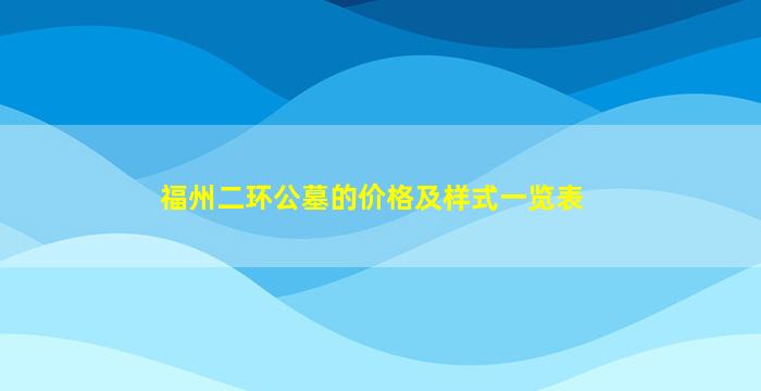 福州二环公墓的价格及样式一览表