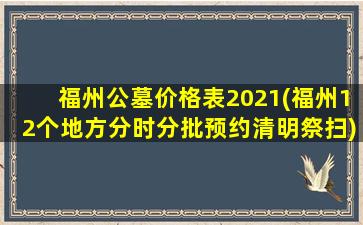 福州公墓价格表2021(福州12个地方分时分批预约清明祭扫)