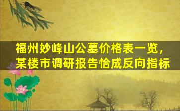 福州妙峰山公墓价格表一览，某楼市调研报告恰成反向指标