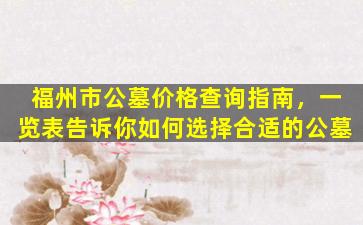 福州市公墓价格查询指南，一览表告诉你如何选择合适的公墓
