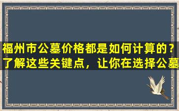 福州市公墓价格都是如何计算的？了解这些关键点，让你在选择公墓时更明智！