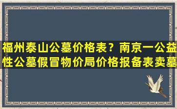 福州泰山公墓价格表？南京一公益性公墓假冒物价局价格报备表卖墓