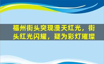 福州街头突现漫天红光，街头红光闪耀，疑为彩灯璀璨