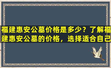 福建惠安公墓价格是多少？了解福建惠安公墓的价格，选择适合自己的永久安息之地