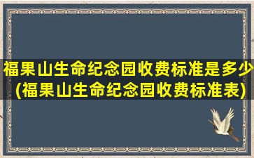 福果山生命纪念园收费标准是多少(福果山生命纪念园收费标准表)