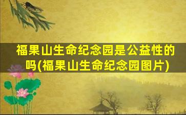 福果山生命纪念园是公益性的吗(福果山生命纪念园图片)