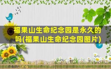 福果山生命纪念园是永久的吗(福果山生命纪念园图片)