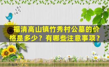 福清高山镇竹秀村公墓的价格是多少？有哪些注意事项？