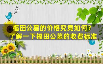福田公墓的价格究竟如何？了解一下福田公墓的收费标准