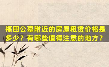 福田公墓附近的房屋租赁价格是多少？有哪些值得注意的地方？