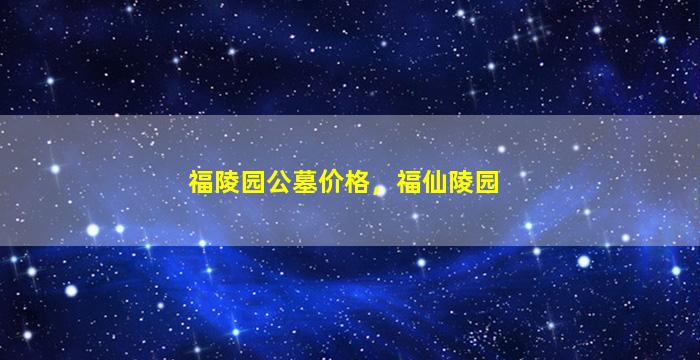 福陵园公墓价格，福仙陵园