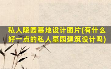 私人陵园墓地设计图片(有什么好一点的私人墓园建筑设计吗)