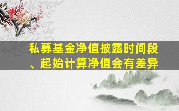 私募基金净值披露时间段、起始计算净值会有差异