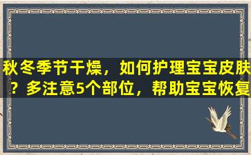 秋冬季节干燥，如何护理宝宝皮肤？多注意5个部位，帮助宝宝恢复娇嫩肌肤