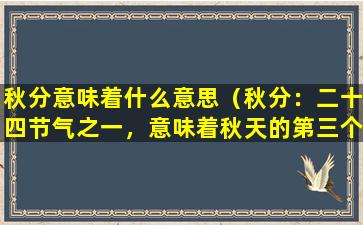 秋分意味着什么意思（秋分：二十四节气之一，意味着秋天的第三个节气，时间点在9月22日前后。）