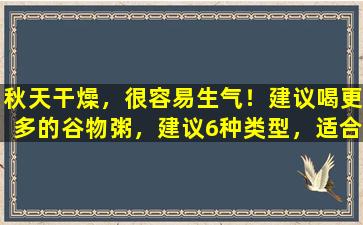 秋天干燥，很容易生气！建议喝更多的谷物粥，建议6种类型，适合早晨和晚上