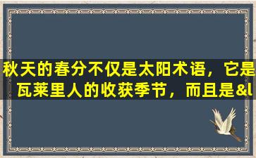 秋天的春分不仅是太阳术语，它是瓦莱里人的收获季节，而且是“中国农民收割节”