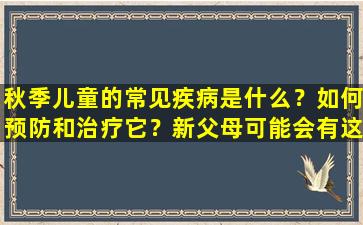 秋季儿童的常见疾病是什么？如何预防和治疗它？新父母可能会有这些误解