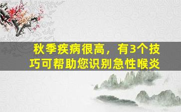 秋季疾病很高，有3个技巧可帮助您识别急性喉炎