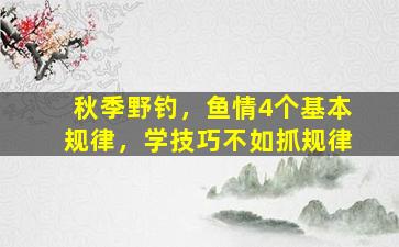 秋季野钓，鱼情4个基本规律，学技巧不如抓规律