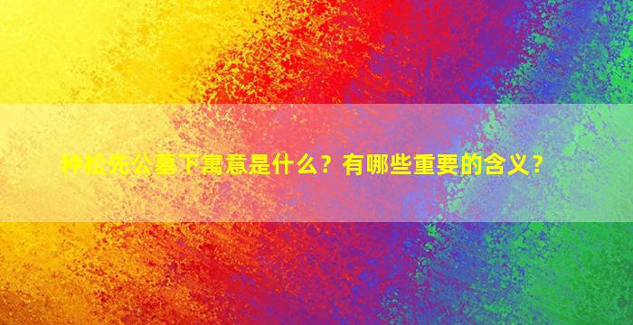 种松先公墓下寓意是什么？有哪些重要的含义？