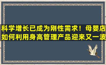 科学增长已成为刚性需求！母婴店如何利用身高管理产品迎来又一波增长？