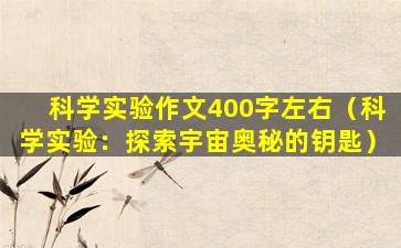 科学实验作文400字左右（科学实验：探索宇宙奥秘的钥匙）