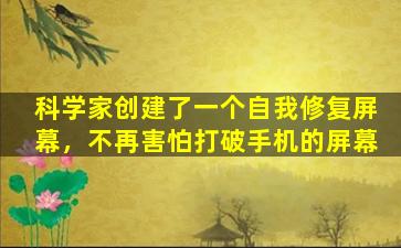 科学家创建了一个自我修复屏幕，不再害怕打破手机的屏幕