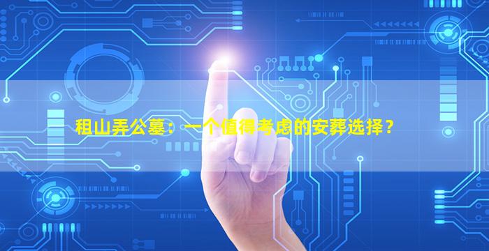 租山弄公墓：一个值得考虑的安葬选择？