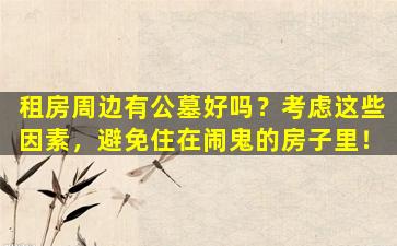 租房周边有公墓好吗？考虑这些因素，避免住在闹鬼的房子里！