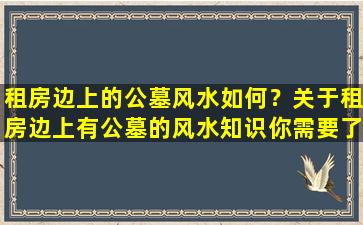 租房边上的公墓风水如何？关于租房边上有公墓的风水知识你需要了解的事情