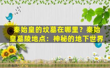秦始皇的坟墓在哪里？秦始皇墓陵地点：神秘的地下世界