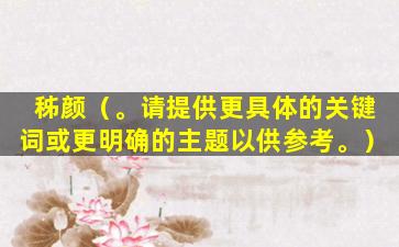 秭颜（。请提供更具体的关键词或更明确的主题以供参考。）