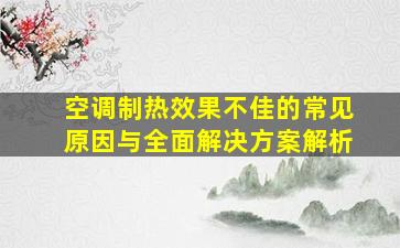 空调制热效果不佳的常见原因与全面解决方案解析