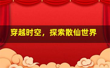 穿越时空，探索散仙世界