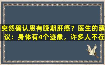 突然确认患有晚期肝癌？医生的建议：身体有4个迹象，许多人不在乎