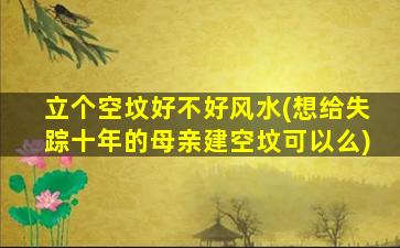立个空坟好不好风水(想给失踪十年的母亲建空坟可以么)