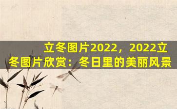 立冬图片2022，2022立冬图片欣赏：冬日里的美丽风景