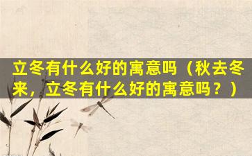 立冬有什么好的寓意吗（秋去冬来，立冬有什么好的寓意吗？）