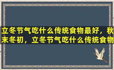 立冬节气吃什么传统食物最好，秋末冬初，立冬节气吃什么传统食物最好？