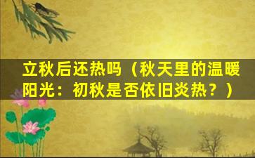 立秋后还热吗（秋天里的温暖阳光：初秋是否依旧炎热？）