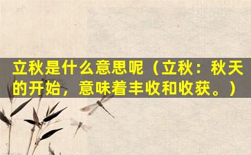 立秋是什么意思呢（立秋：秋天的开始，意味着丰收和收获。）